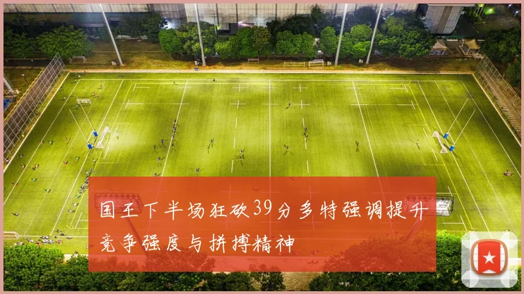 国王下半场狂砍39分多特强调提升竞争强度与拼搏精神