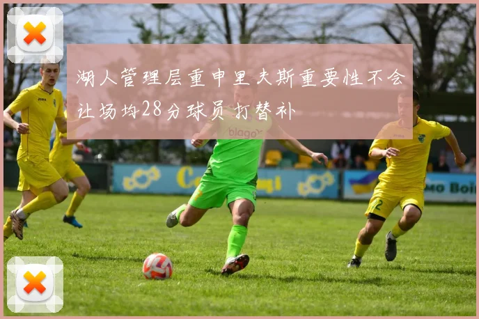 湖人管理层重申里夫斯重要性不会让场均28分球员打替补