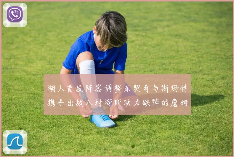湖人首发阵容调整东契奇与斯玛特携手出战八村海斯助力缺阵的詹姆斯艾顿