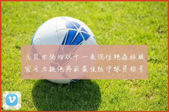 戈贝尔场均双十一表现惊艳森林狼官方力挺他再获最佳防守球员称号