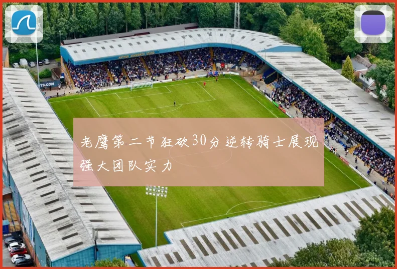 老鹰第二节狂砍30分逆转骑士展现强大团队实力