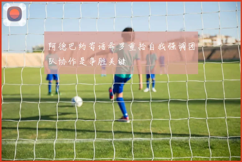 阿德巴约寄语希罗重拾自我强调团队协作是争胜关键