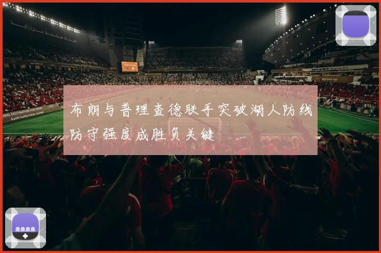 布朗与普理查德联手突破湖人防线防守强度成胜负关键