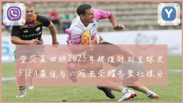 登贝莱回顾2025年辉煌时刻金球奖FIFA最佳与六冠王荣耀齐聚社媒分享