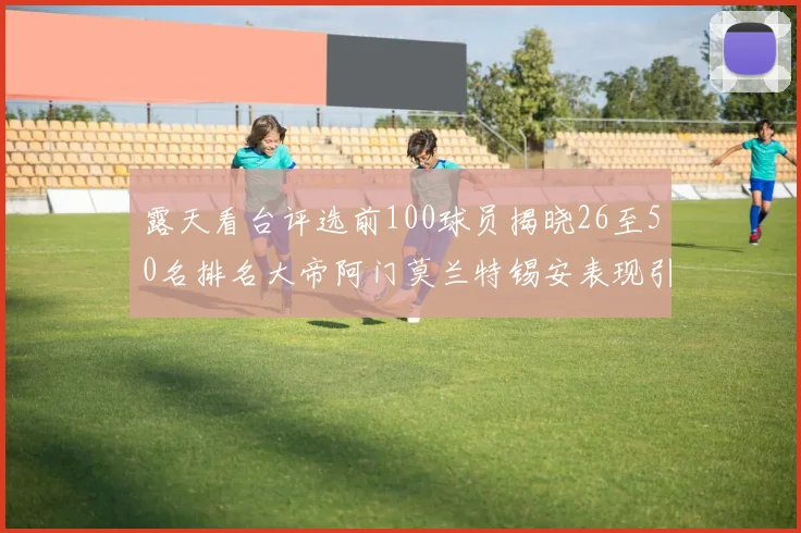 露天看台评选前100球员揭晓26至50名排名大帝阿门莫兰特锡安表现引关注