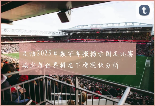 足协2025年数字年报揭示国足比赛减少与世界排名下滑现状分析