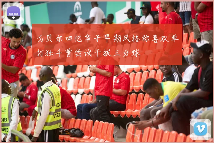 戈贝尔回忆华子早期风格称喜欢单打独斗曾尝试干拔三分球