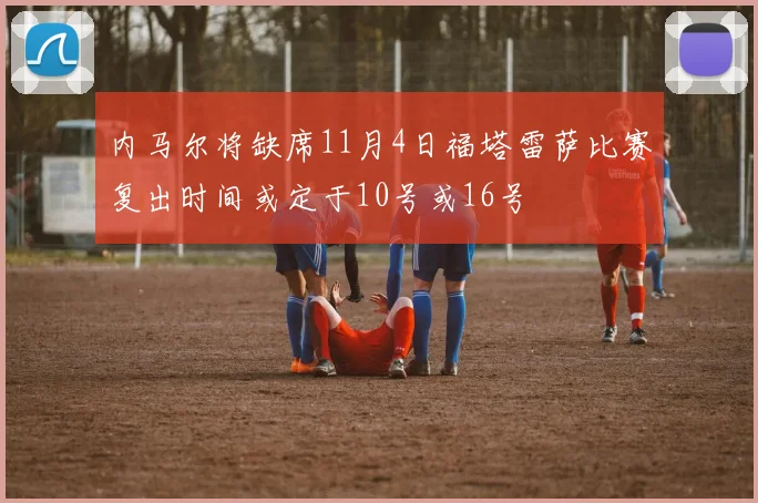 内马尔将缺席11月4日福塔雷萨比赛复出时间或定于10号或16号