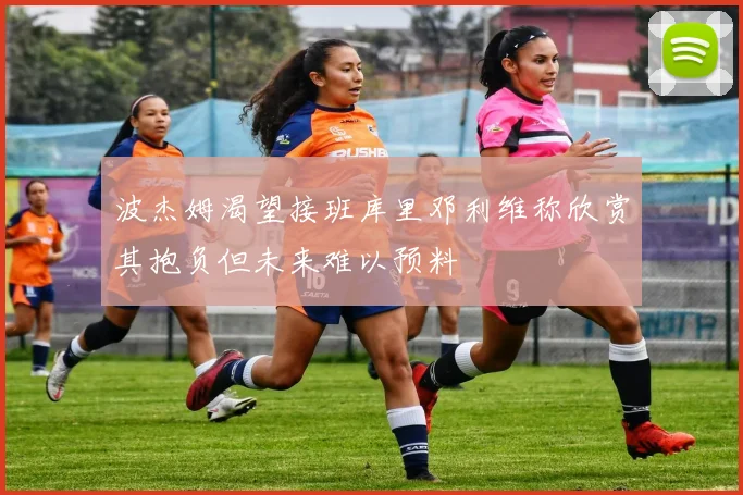 波杰姆渴望接班库里邓利维称欣赏其抱负但未来难以预料