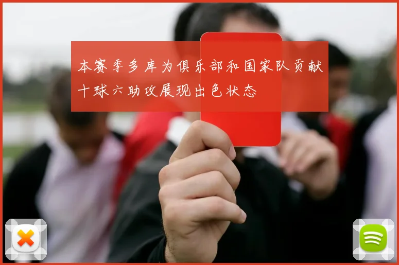本赛季多库为俱乐部和国家队贡献十球六助攻展现出色状态