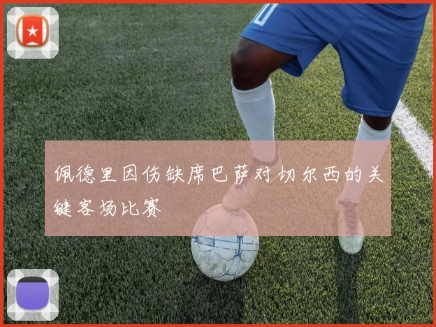 佩德里因伤缺席巴萨对切尔西的关键客场比赛