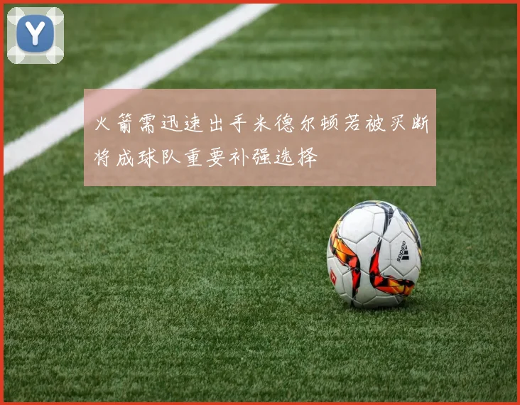 火箭需迅速出手米德尔顿若被买断将成球队重要补强选择