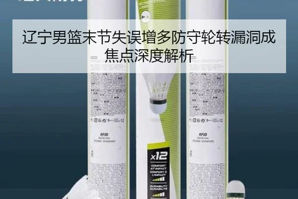 辽宁男篮末节失误增多防守轮转漏洞成焦点深度解析